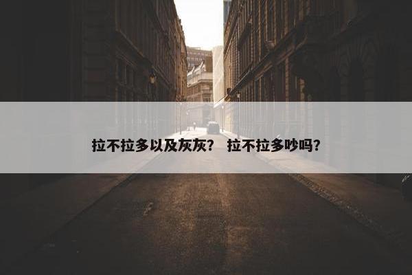 拉不拉多以及灰灰？ 拉不拉多吵吗？