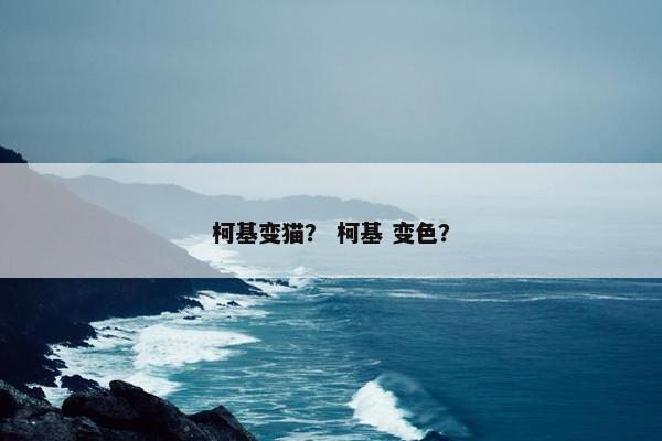 柯基变猫？ 柯基 变色？