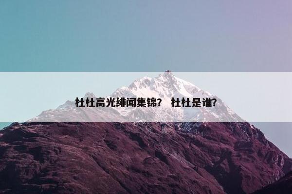 杜杜高光绯闻集锦？ 杜杜是谁？