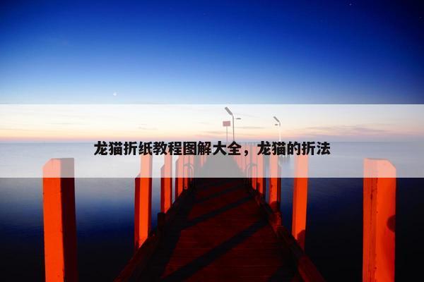 龙猫折纸教程图解大全，龙猫的折法