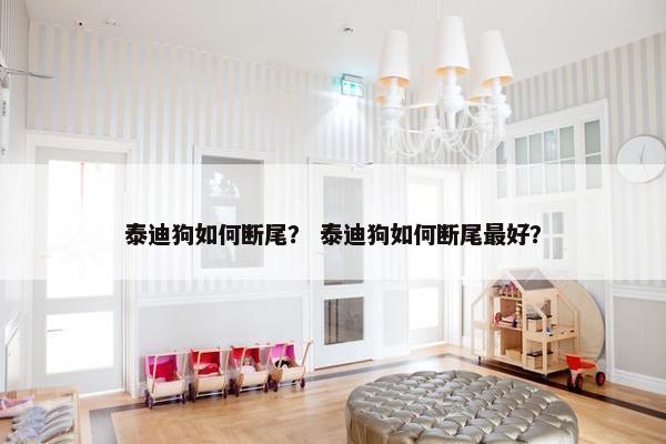 泰迪狗如何断尾？ 泰迪狗如何断尾最好？