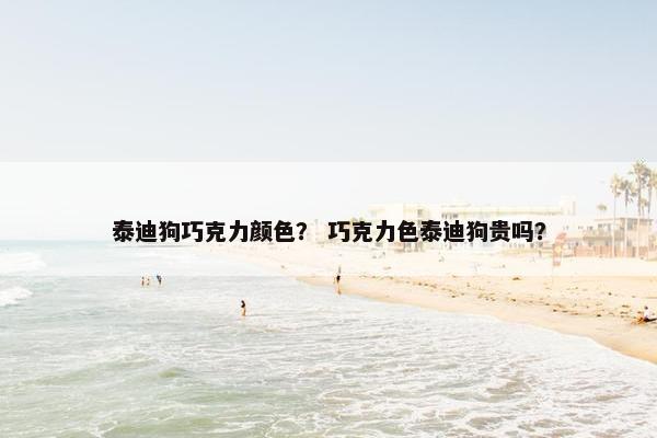 泰迪狗巧克力颜色？ 巧克力色泰迪狗贵吗？