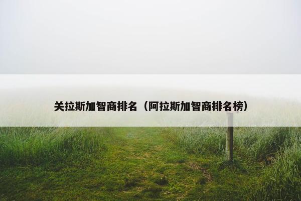 关拉斯加智商排名（阿拉斯加智商排名榜）