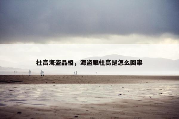 杜高海盗品相，海盗眼杜高是怎么回事