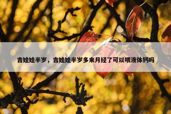 吉娃娃半岁，吉娃娃半岁多来月经了可以喂液体钙吗