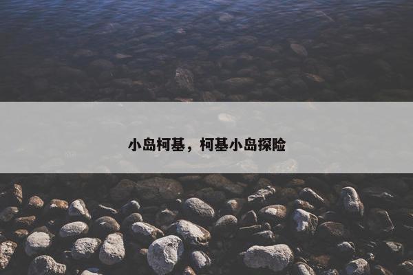 小岛柯基，柯基小岛探险