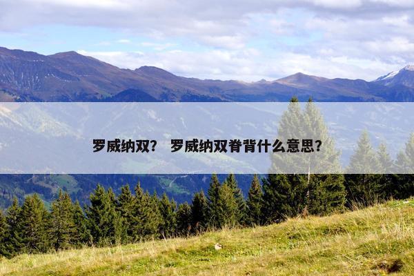 罗威纳双？ 罗威纳双脊背什么意思？