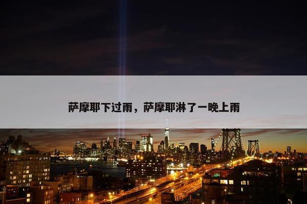 萨摩耶下过雨，萨摩耶淋了一晚上雨