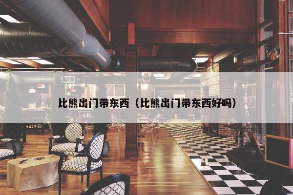 比熊出门带东西（比熊出门带东西好吗）
