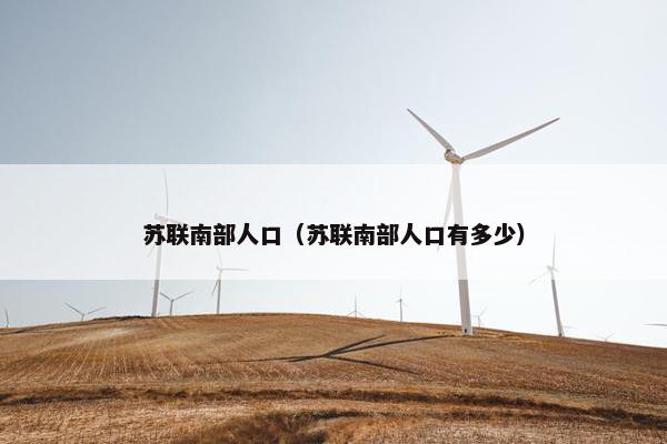 苏联南部人口（苏联南部人口有多少）