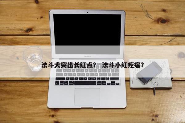法斗犬突出长红点？ 法斗小红疙瘩？