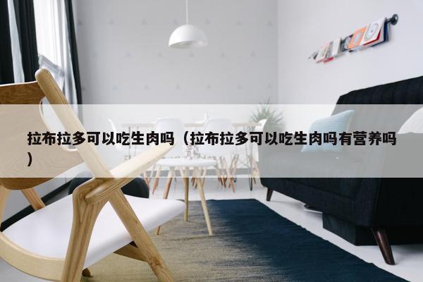 拉布拉多可以吃生肉吗（拉布拉多可以吃生肉吗有营养吗）