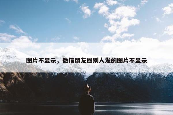 图片不显示，微信朋友圈别人发的图片不显示