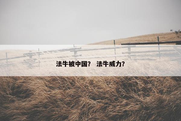 法牛被中国？ 法牛威力？
