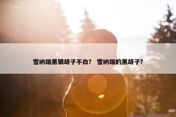 雪纳瑞黑银胡子不白？ 雪纳瑞的黑胡子？