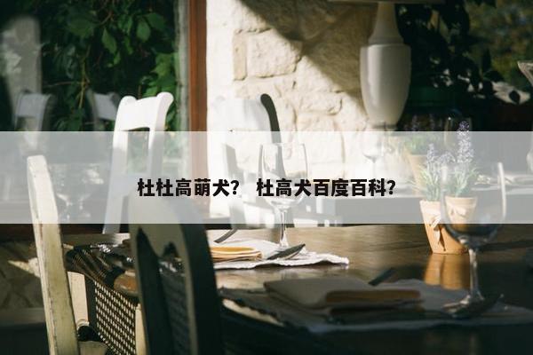杜杜高萌犬？ 杜高犬百度百科？