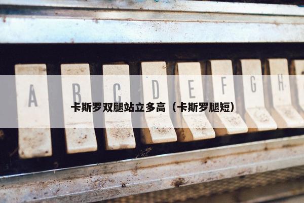 卡斯罗双腿站立多高（卡斯罗腿短）