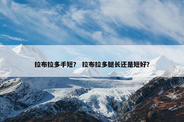 拉布拉多手短？ 拉布拉多腿长还是短好？