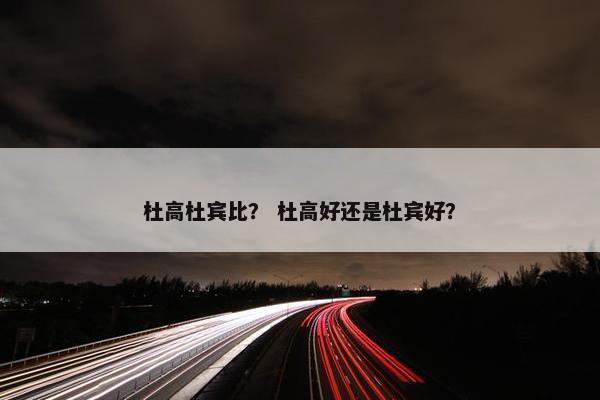 杜高杜宾比？ 杜高好还是杜宾好？