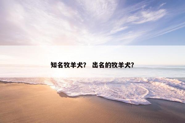 知名牧羊犬？ 出名的牧羊犬？