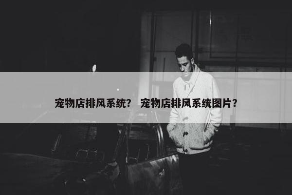 宠物店排风系统？ 宠物店排风系统图片？