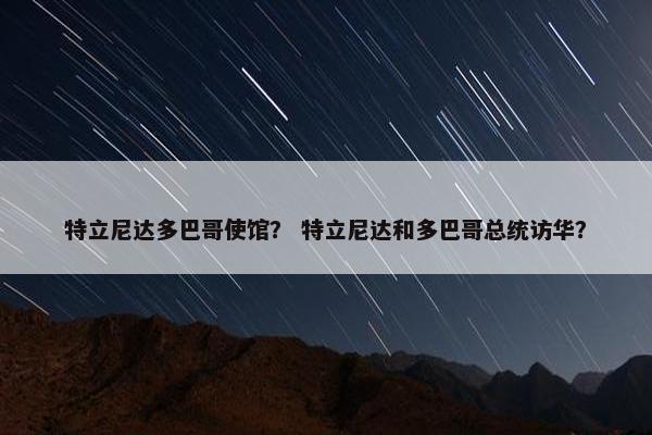特立尼达多巴哥使馆？ 特立尼达和多巴哥总统访华？