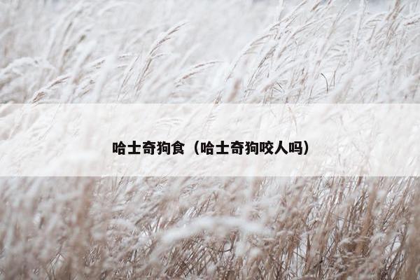 哈士奇狗食（哈士奇狗咬人吗）