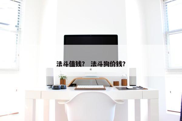 法斗值钱？ 法斗狗价钱？