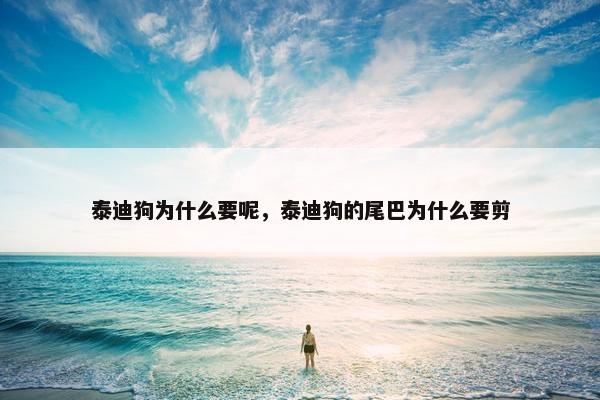 泰迪狗为什么要呢，泰迪狗的尾巴为什么要剪