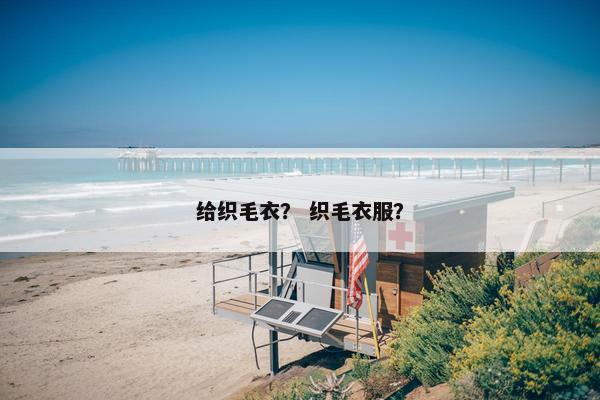 给织毛衣？ 织毛衣服？