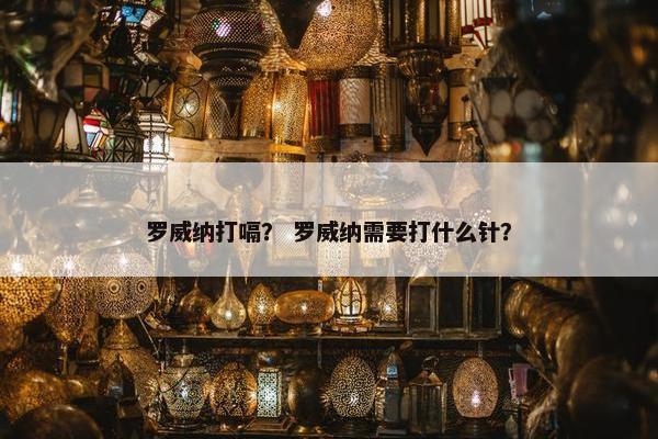 罗威纳打嗝？ 罗威纳需要打什么针？