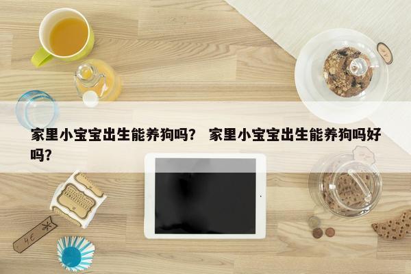 家里小宝宝出生能养狗吗？ 家里小宝宝出生能养狗吗好吗？
