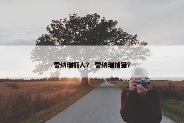 雪纳瑞抓人？ 雪纳瑞捕猎？