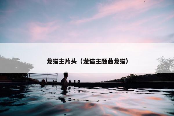 龙猫主片头（龙猫主题曲龙猫）