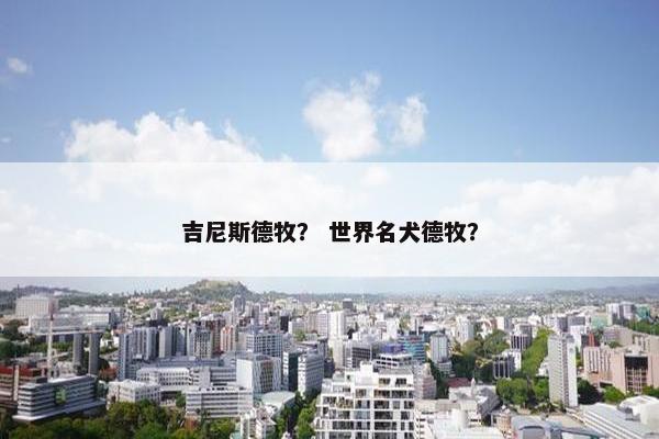 吉尼斯德牧？ 世界名犬德牧？