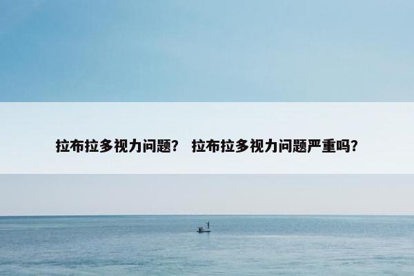 拉布拉多视力问题？ 拉布拉多视力问题严重吗？