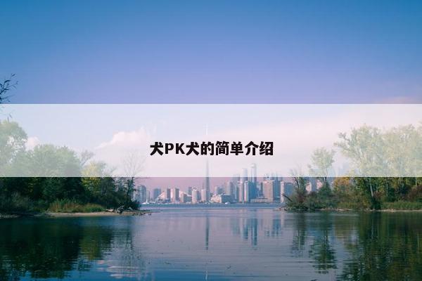 犬PK犬的简单介绍