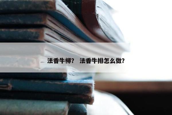法香牛柳？ 法香牛排怎么做？