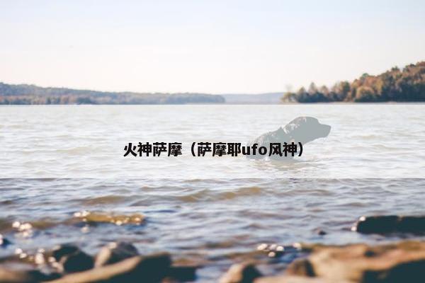 火神萨摩（萨摩耶ufo风神）