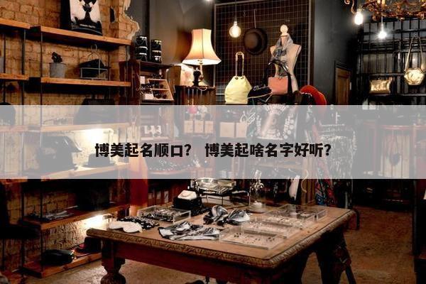 博美起名顺口？ 博美起啥名字好听？