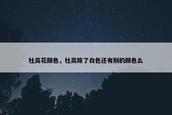 杜高花颜色，杜高除了白色还有别的颜色么
