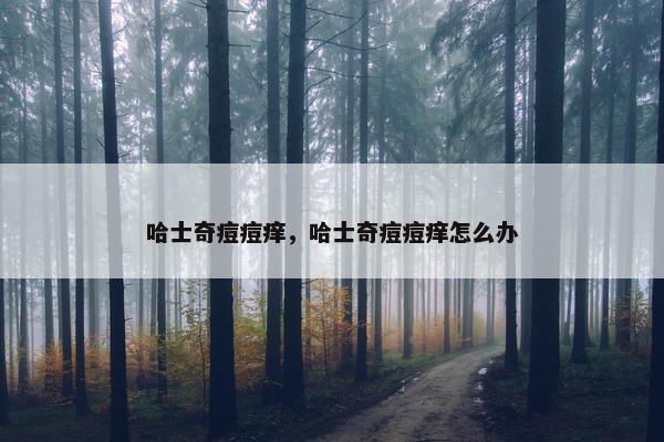 哈士奇痘痘痒，哈士奇痘痘痒怎么办