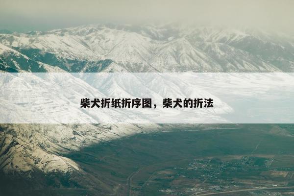 柴犬折纸折序图，柴犬的折法
