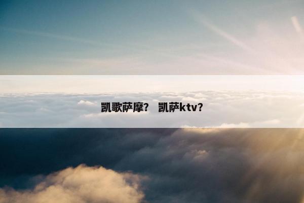 凯歌萨摩？ 凯萨ktv？