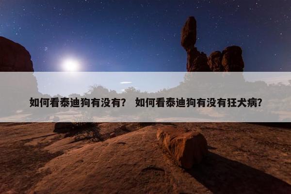 如何看泰迪狗有没有？ 如何看泰迪狗有没有狂犬病？