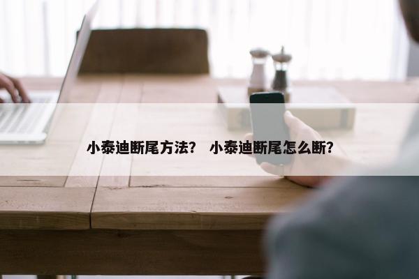 小泰迪断尾方法？ 小泰迪断尾怎么断？