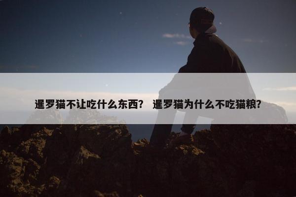 暹罗猫不让吃什么东西？ 暹罗猫为什么不吃猫粮？