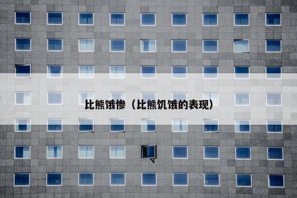 比熊饿惨（比熊饥饿的表现）