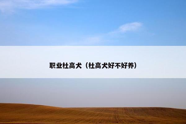 职业杜高犬（杜高犬好不好养）