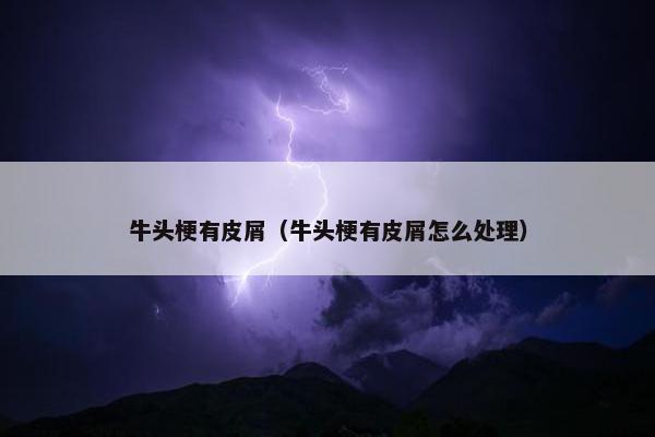 牛头梗有皮屑（牛头梗有皮屑怎么处理）